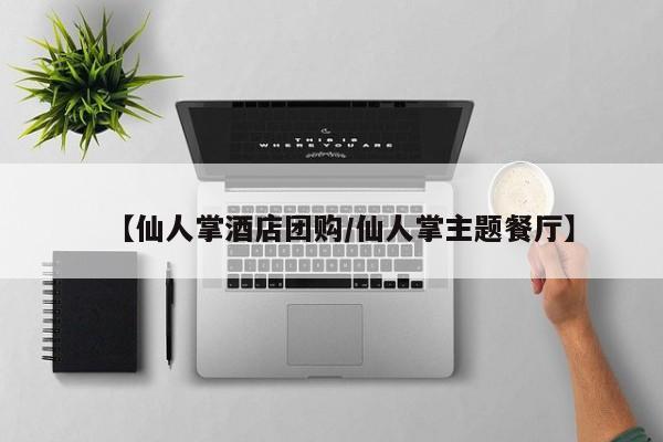 【仙人掌酒店团购／仙人掌主题餐厅】