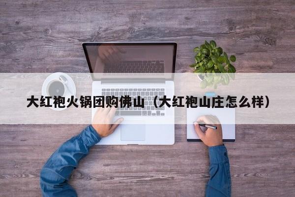 大红袍火锅团购佛山（大红袍山庄怎么样）