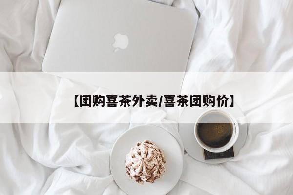 【团购喜茶外卖／喜茶团购价】