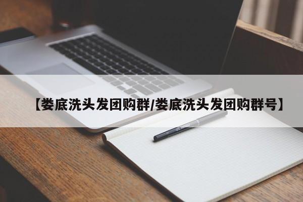 【娄底洗头发团购群／娄底洗头发团购群号】