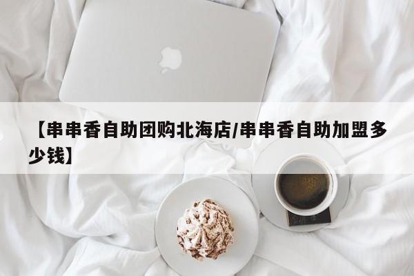 【串串香自助团购北海店／串串香自助加盟多少钱】