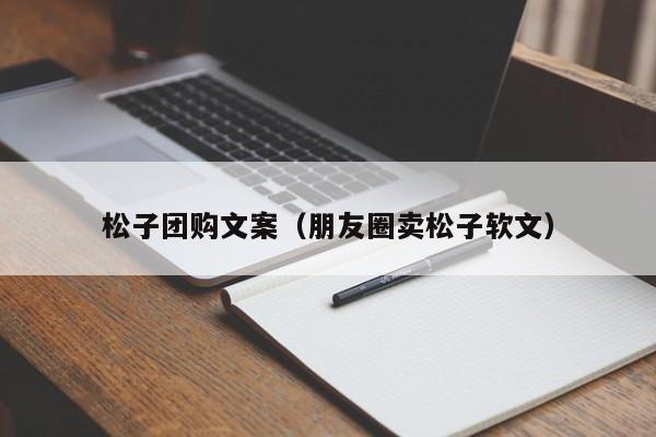 松子团购文案（朋友圈卖松子软文）