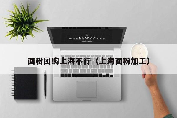 面粉团购上海不行（上海面粉加工）