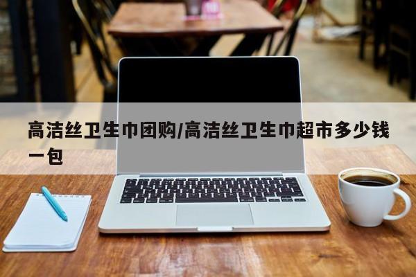 高洁丝卫生巾团购／高洁丝卫生巾超市多少钱一包