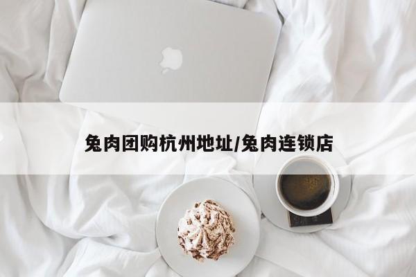 兔肉团购杭州地址／兔肉连锁店