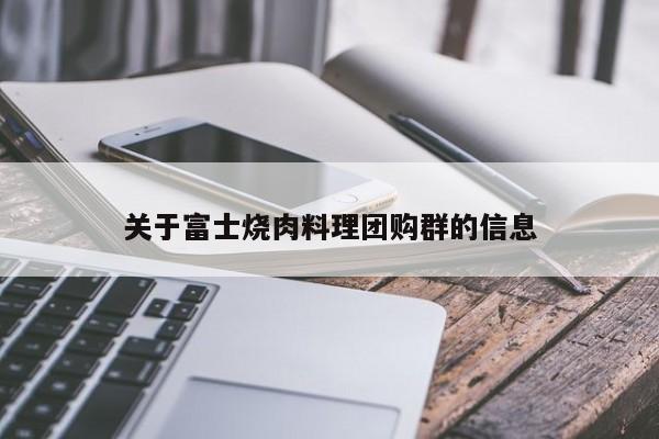 关于富士烧肉料理团购群的信息
