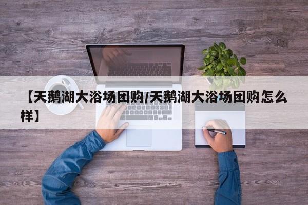 【天鹅湖大浴场团购／天鹅湖大浴场团购怎么样】