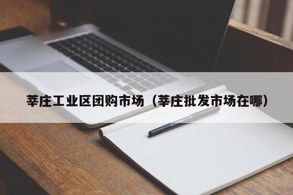 莘庄工业区团购市场（莘庄批发市场在哪）