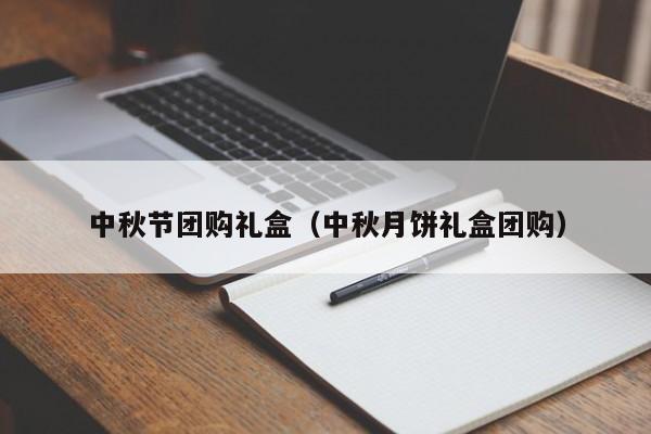 中秋节团购礼盒（中秋月饼礼盒团购）