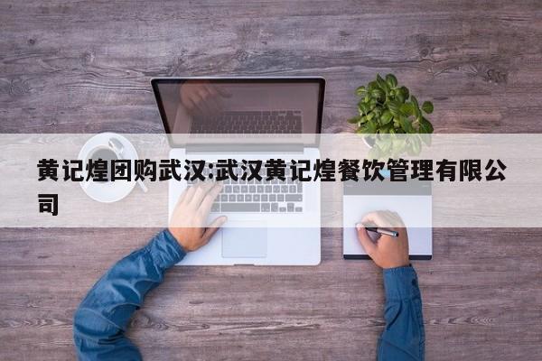 黄记煌团购武汉：武汉黄记煌餐饮管理有限公司