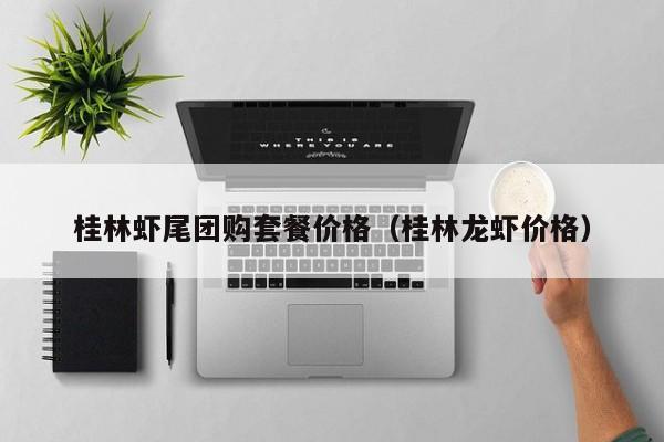 桂林虾尾团购套餐价格（桂林龙虾价格）
