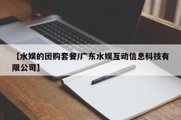 【水娱的团购套餐／广东水娱互动信息科技有限公司】