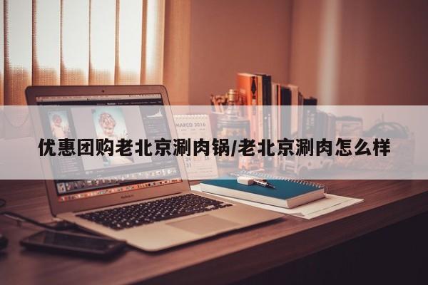 优惠团购老北京涮肉锅／老北京涮肉怎么样