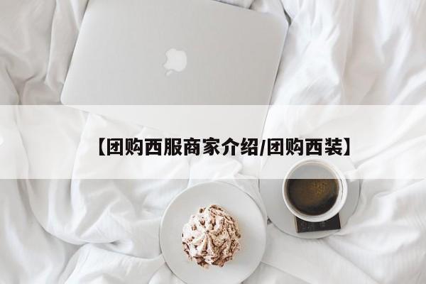 【团购西服商家介绍／团购西装】