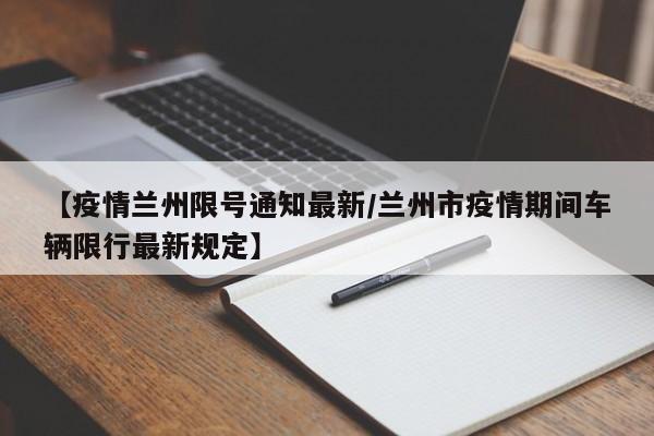 【疫情兰州限号通知最新／兰州市疫情期间车辆限行最新规定】