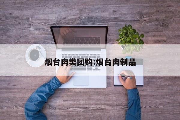 烟台肉类团购：烟台肉制品