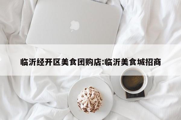 临沂经开区美食团购店：临沂美食城招商