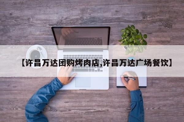 【许昌万达团购烤肉店,许昌万达广场餐饮】