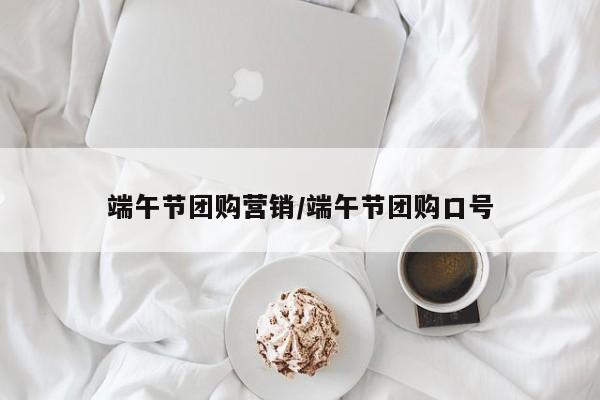 端午节团购营销／端午节团购口号