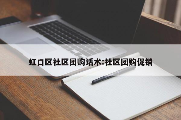 虹口区社区团购话术：社区团购促销