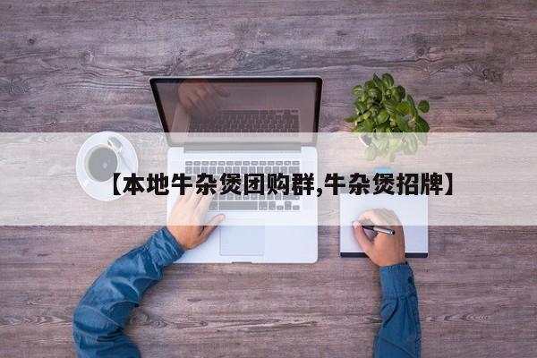 【本地牛杂煲团购群,牛杂煲招牌】