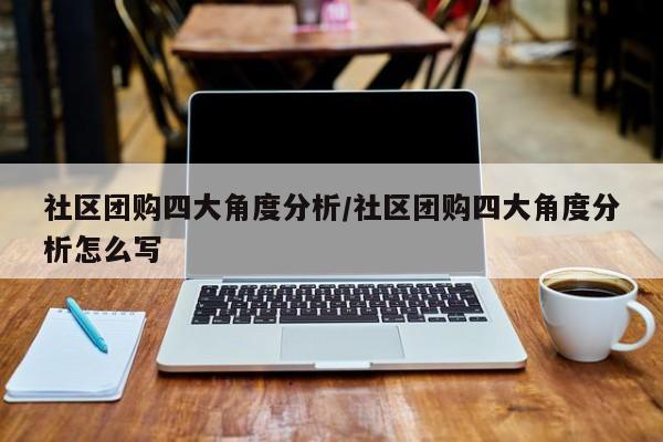 社区团购四大角度分析／社区团购四大角度分析怎么写