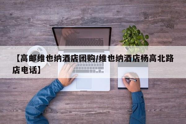 【高邮维也纳酒店团购／维也纳酒店杨高北路店电话】