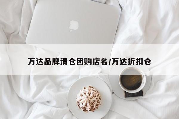 万达品牌清仓团购店名／万达折扣仓