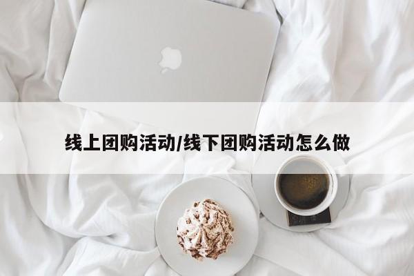 线上团购活动／线下团购活动怎么做