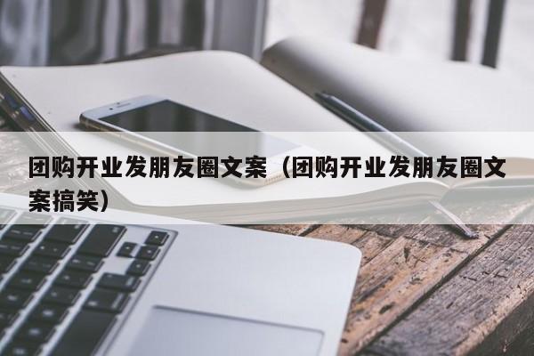 团购开业发朋友圈文案（团购开业发朋友圈文案搞笑）