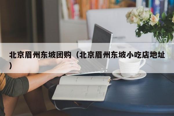 北京眉州东坡团购（北京眉州东坡小吃店地址）