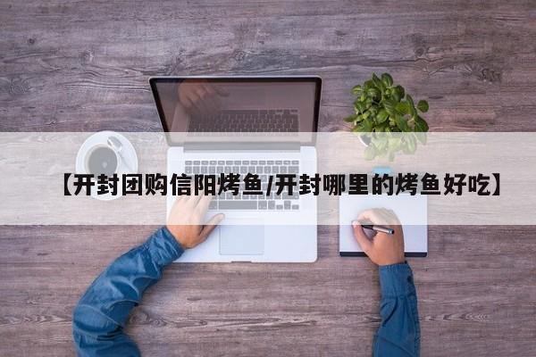 【开封团购信阳烤鱼／开封哪里的烤鱼好吃】