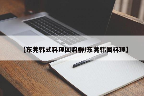 【东莞韩式料理团购群／东莞韩国料理】