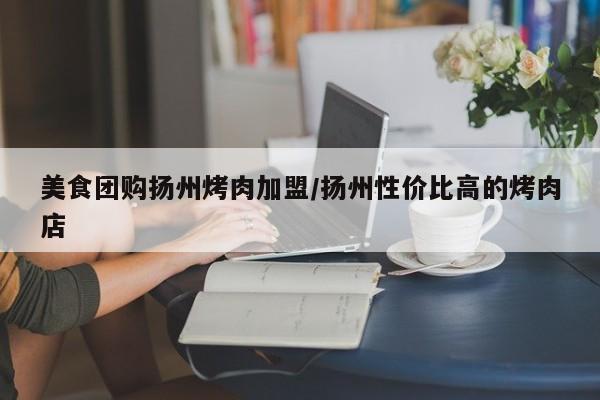 美食团购扬州烤肉加盟／扬州性价比高的烤肉店