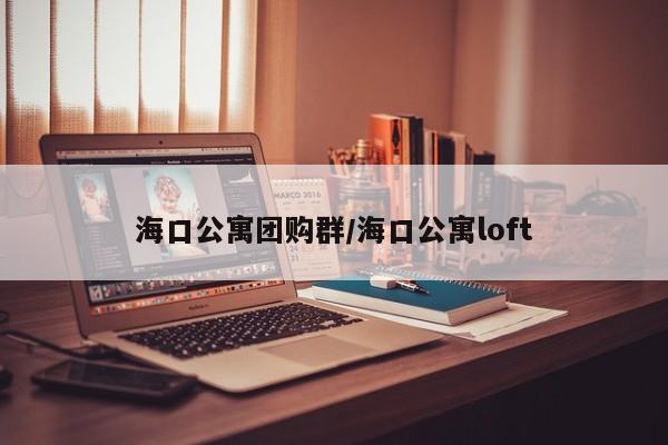 海口公寓团购群／海口公寓loft