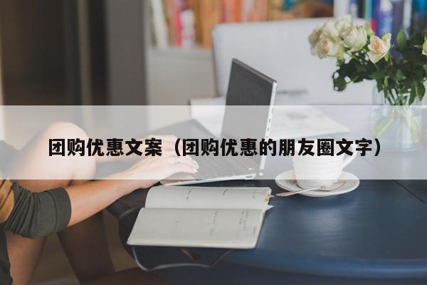 团购优惠文案（团购优惠的朋友圈文字）