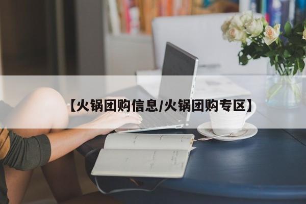 【火锅团购信息／火锅团购专区】