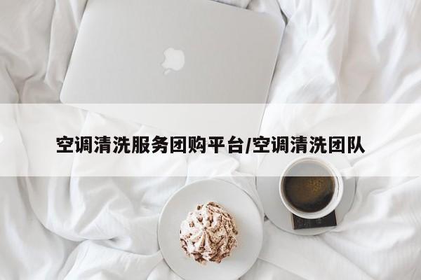 空调清洗服务团购平台／空调清洗团队