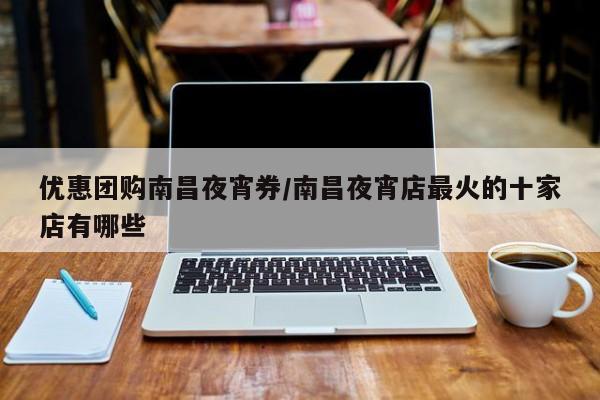 优惠团购南昌夜宵券／南昌夜宵店最火的十家店有哪些