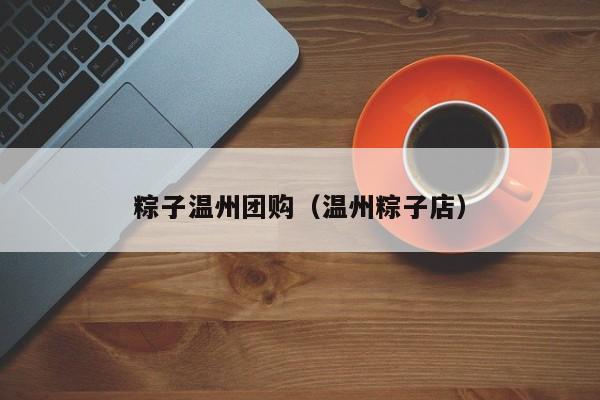 粽子温州团购（温州粽子店）