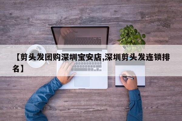 【剪头发团购深圳宝安店,深圳剪头发连锁排名】
