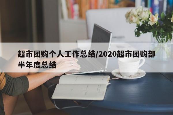 超市团购个人工作总结／2020超市团购部半年度总结