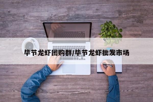 毕节龙虾团购群／毕节龙虾批发市场