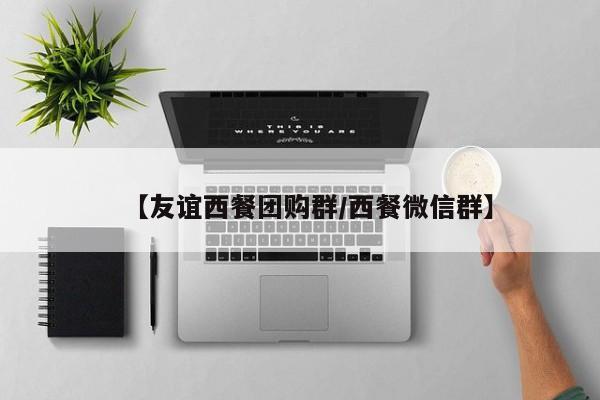 【友谊西餐团购群／西餐微信群】