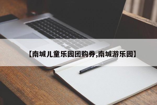 【南城儿童乐园团购券,南城游乐园】