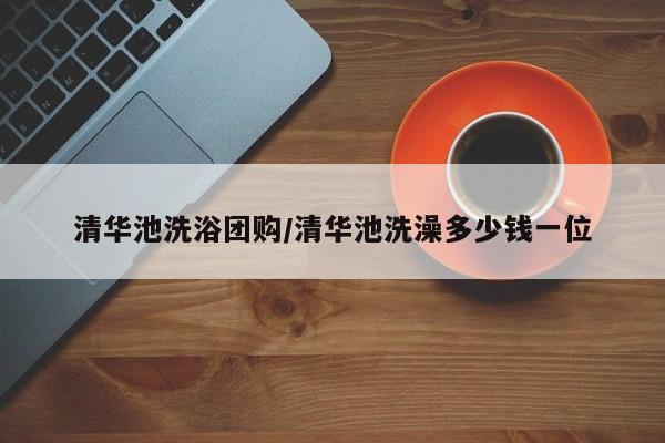 清华池洗浴团购／清华池洗澡多少钱一位