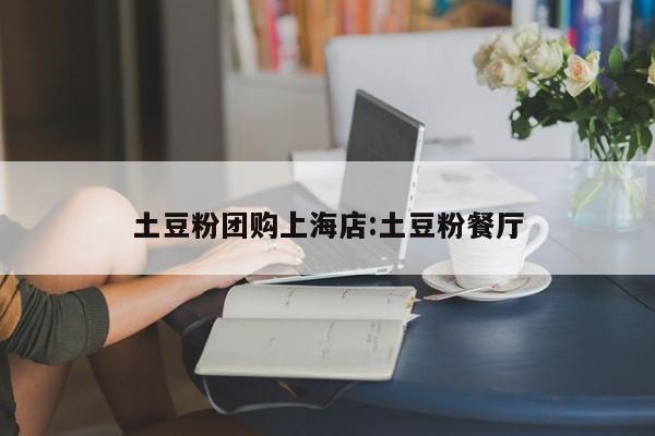 土豆粉团购上海店：土豆粉餐厅