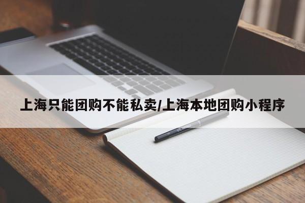 上海只能团购不能私卖／上海本地团购小程序