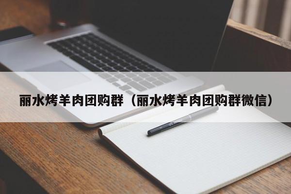 丽水烤羊肉团购群（丽水烤羊肉团购群微信）