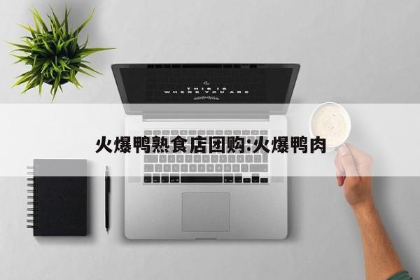 火爆鸭熟食店团购：火爆鸭肉
